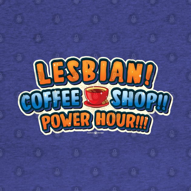 LESBIAN COFFEE SHOP POWER HOUR! by carbon13design